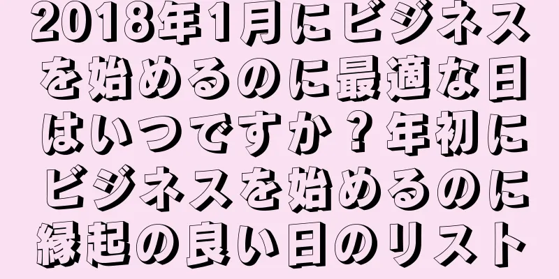 2018年1月にビジネスを始めるのに最適な日はいつですか？年初にビジネスを始めるのに縁起の良い日のリスト