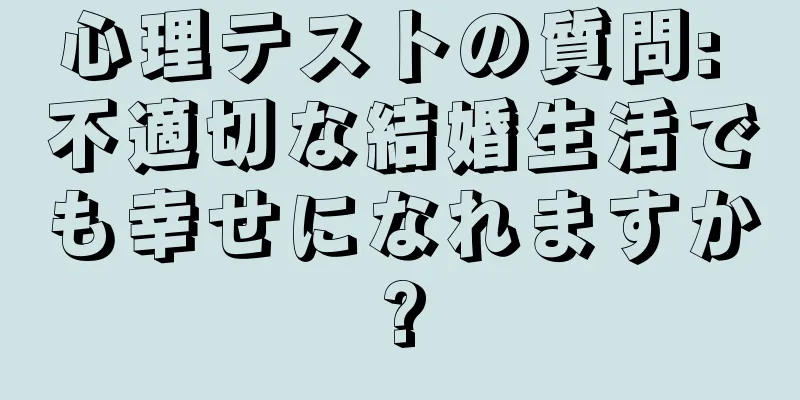 心理テストの質問: 不適切な結婚生活でも幸せになれますか?