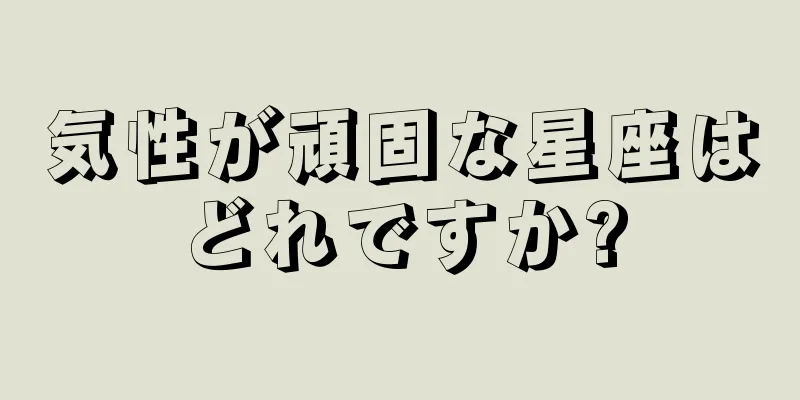 気性が頑固な星座はどれですか?