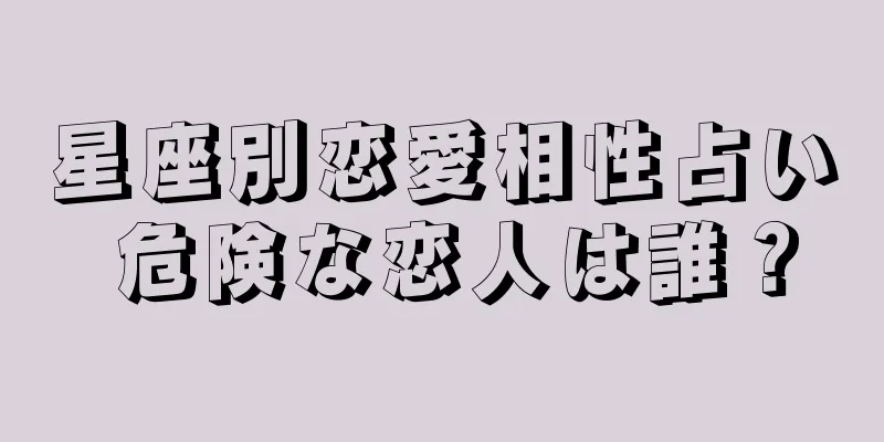 星座別恋愛相性占い 危険な恋人は誰？