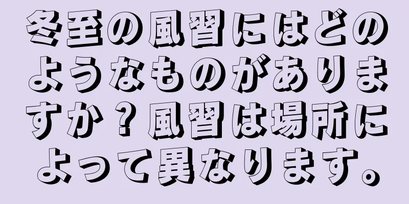 冬至の風習にはどのようなものがありますか？風習は場所によって異なります。