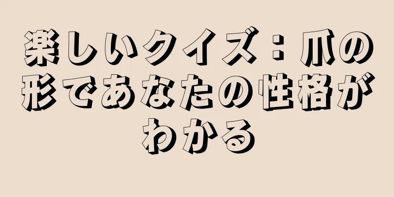 楽しいクイズ：爪の形であなたの性格がわかる