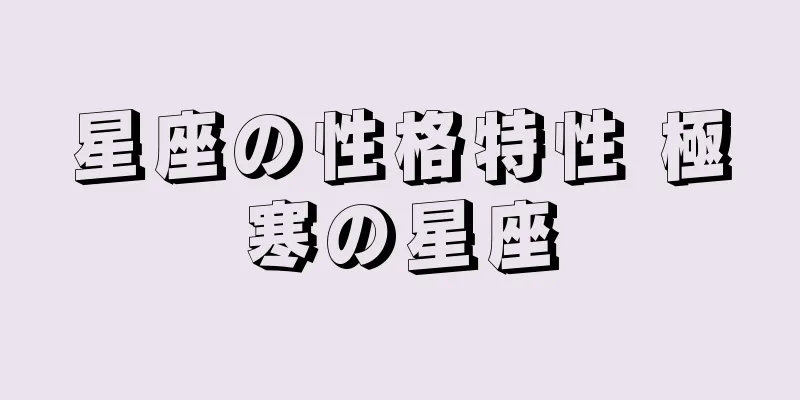 星座の性格特性 極寒の星座