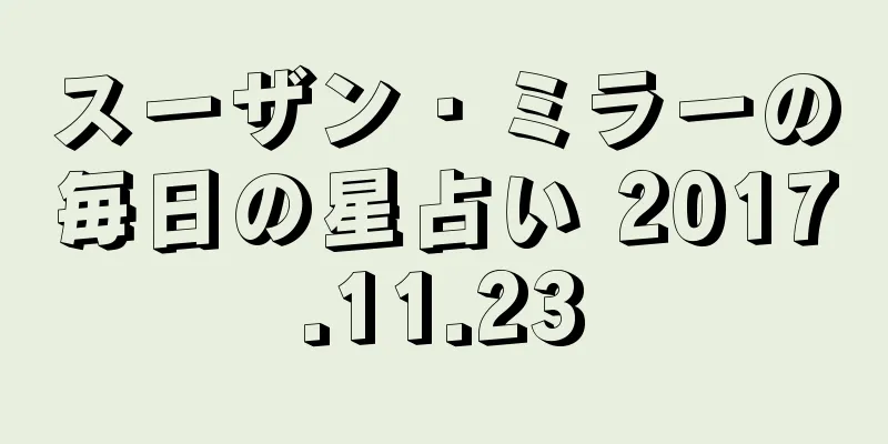 スーザン・ミラーの毎日の星占い 2017.11.23