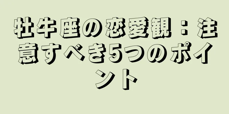 牡牛座の恋愛観：注意すべき5つのポイント