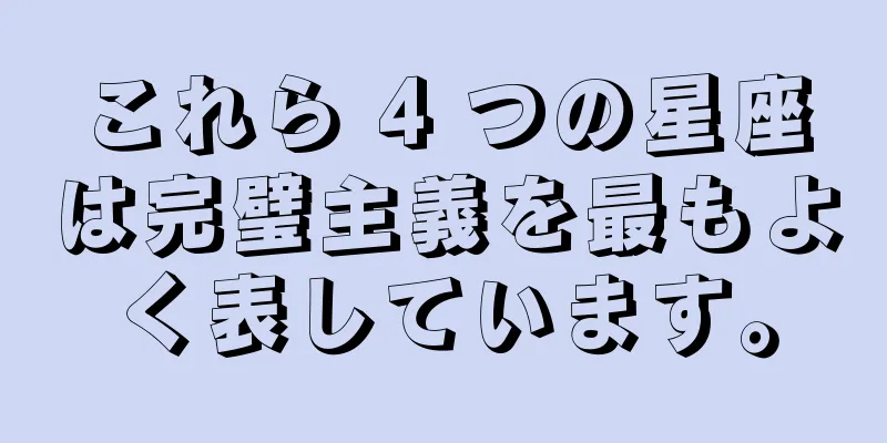 これら 4 つの星座は完璧主義を最もよく表しています。