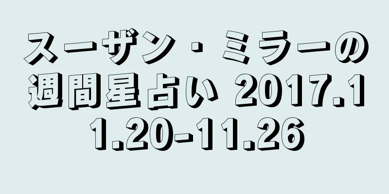 スーザン・ミラーの週間星占い 2017.11.20-11.26