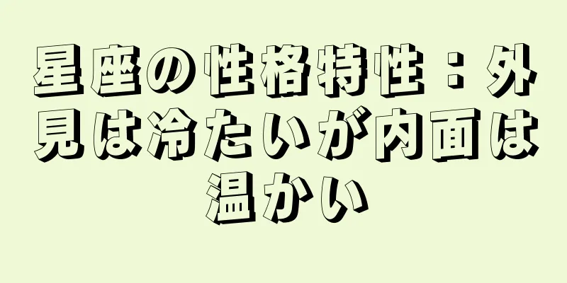星座の性格特性：外見は冷たいが内面は温かい
