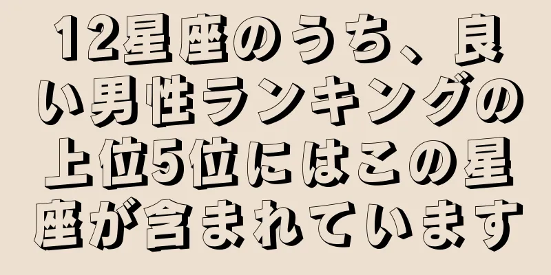 12星座のうち、良い男性ランキングの上位5位にはこの星座が含まれています