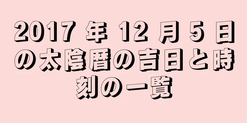 2017 年 12 月 5 日の太陰暦の吉日と時刻の一覧