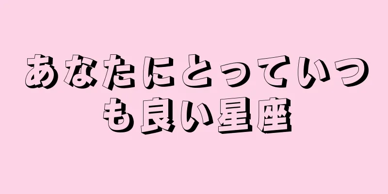 あなたにとっていつも良い星座