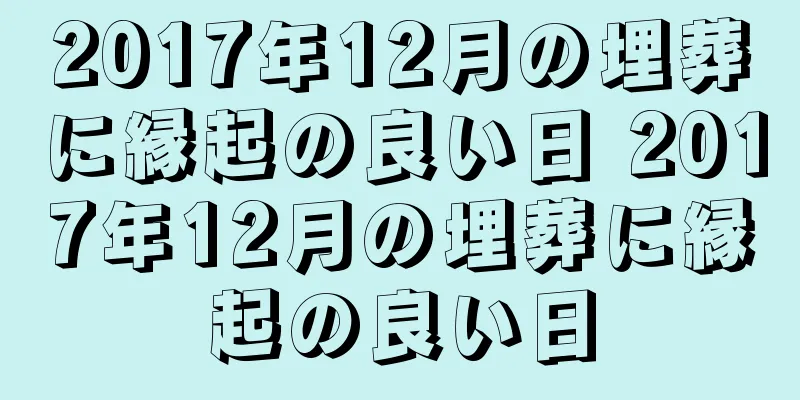 2017年12月の埋葬に縁起の良い日 2017年12月の埋葬に縁起の良い日