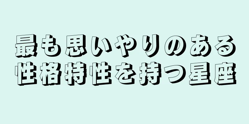 最も思いやりのある性格特性を持つ星座