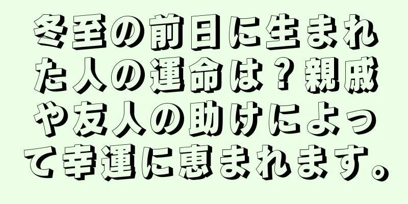 冬至の前日に生まれた人の運命は？親戚や友人の助けによって幸運に恵まれます。