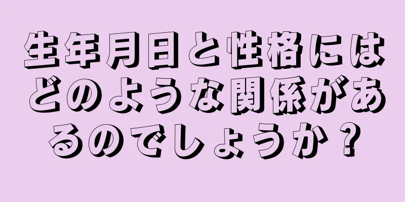 生年月日と性格にはどのような関係があるのでしょうか？