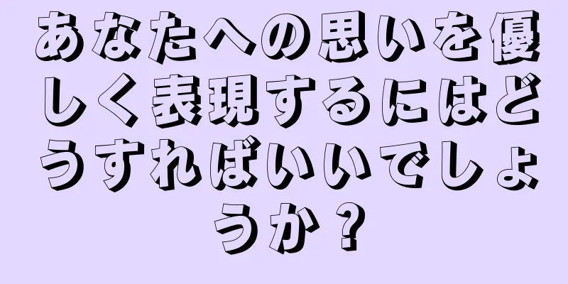 あなたへの思いを優しく表現するにはどうすればいいでしょうか？