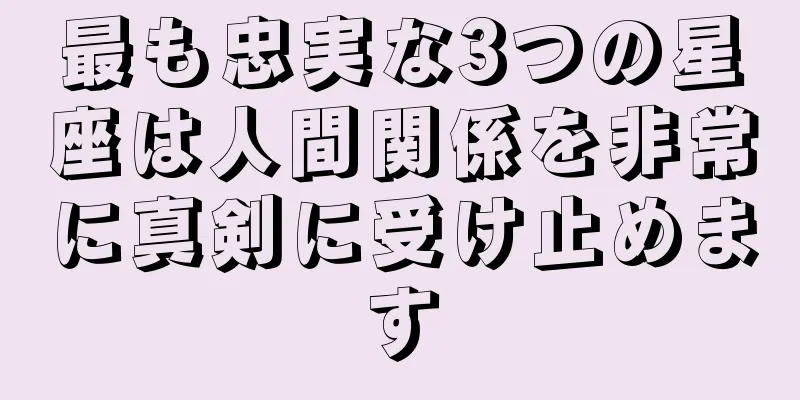 最も忠実な3つの星座は人間関係を非常に真剣に受け止めます