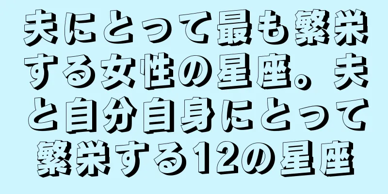夫にとって最も繁栄する女性の星座。夫と自分自身にとって繁栄する12の星座