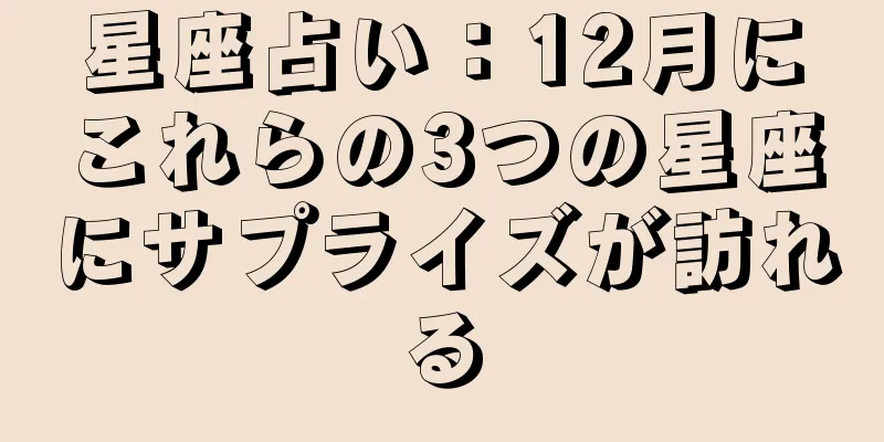 星座占い：12月にこれらの3つの星座にサプライズが訪れる