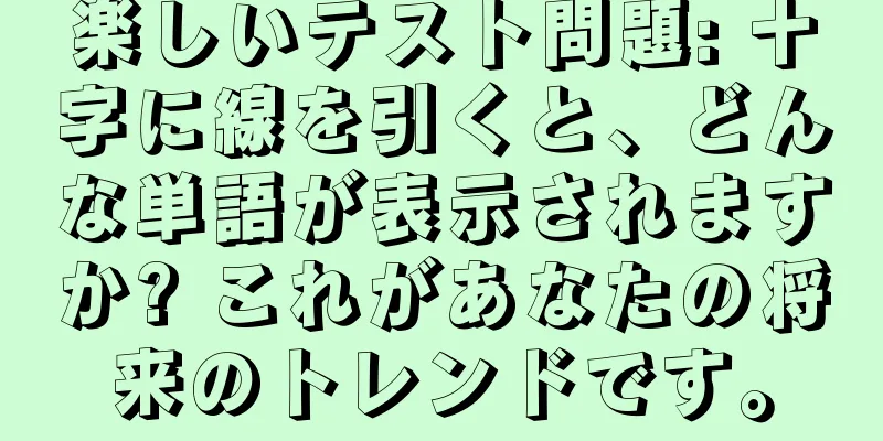 楽しいテスト問題: 十字に線を引くと、どんな単語が表示されますか? これがあなたの将来のトレンドです。