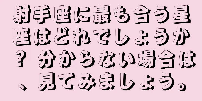 射手座に最も合う星座はどれでしょうか？ 分からない場合は、見てみましょう。