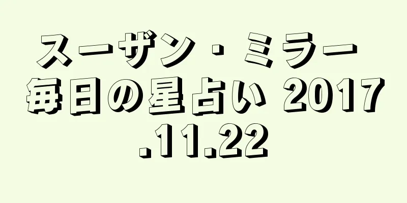 スーザン・ミラー 毎日の星占い 2017.11.22