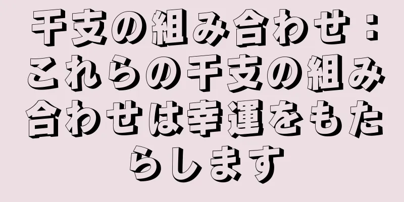 干支の組み合わせ：これらの干支の組み合わせは幸運をもたらします