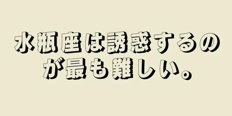 水瓶座は誘惑するのが最も難しい。