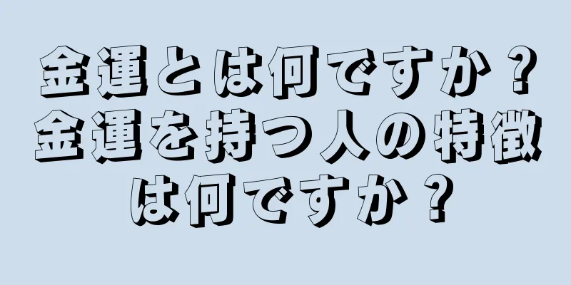 金運とは何ですか？金運を持つ人の特徴は何ですか？