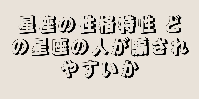 星座の性格特性 どの星座の人が騙されやすいか