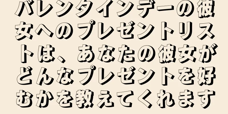 バレンタインデーの彼女へのプレゼントリストは、あなたの彼女がどんなプレゼントを好むかを教えてくれます