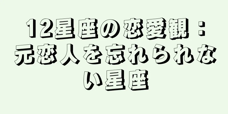 12星座の恋愛観：元恋人を忘れられない星座