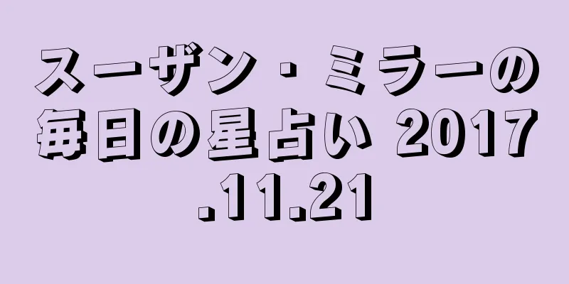 スーザン・ミラーの毎日の星占い 2017.11.21