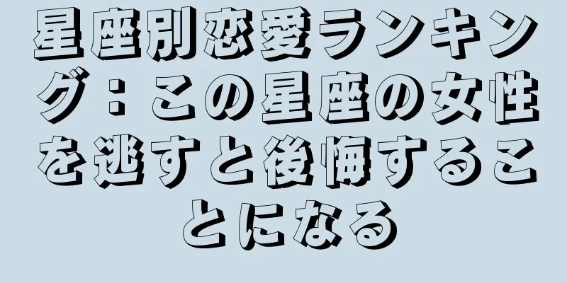 星座別恋愛ランキング：この星座の女性を逃すと後悔することになる
