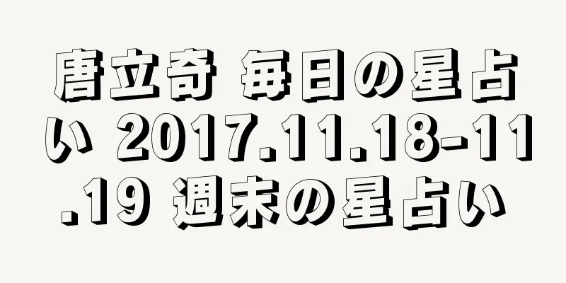唐立奇 毎日の星占い 2017.11.18-11.19 週末の星占い