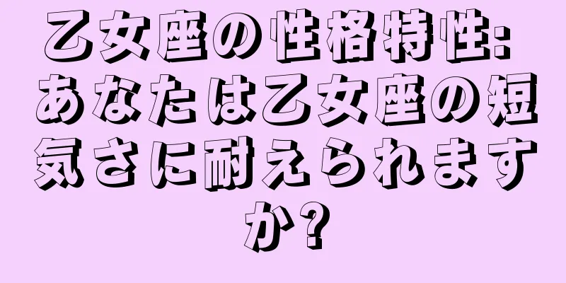乙女座の性格特性: あなたは乙女座の短気さに耐えられますか?