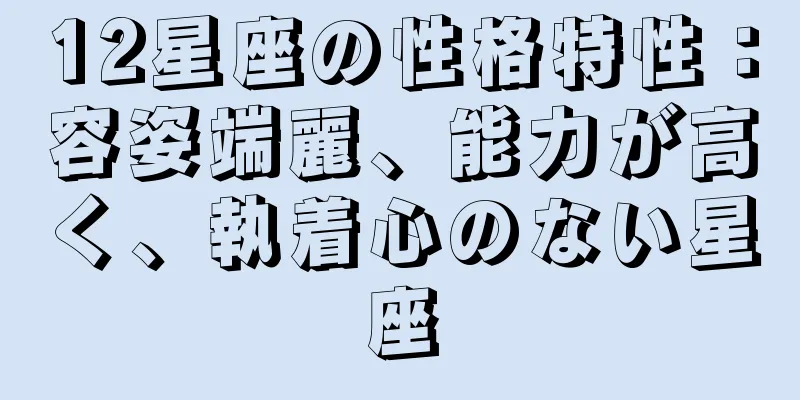 12星座の性格特性：容姿端麗、能力が高く、執着心のない星座