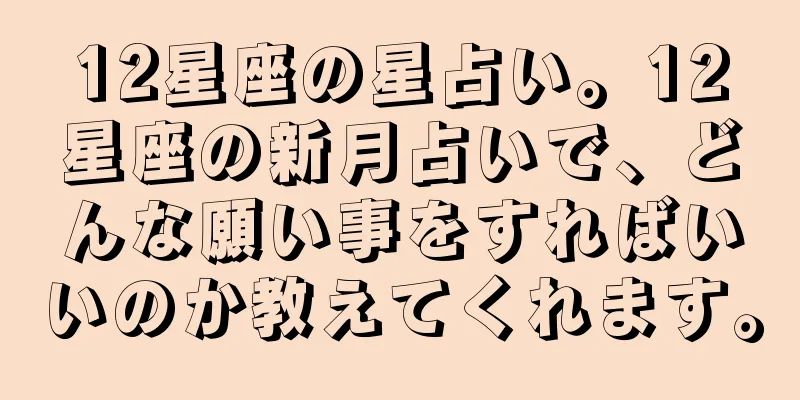 12星座の星占い。12星座の新月占いで、どんな願い事をすればいいのか教えてくれます。