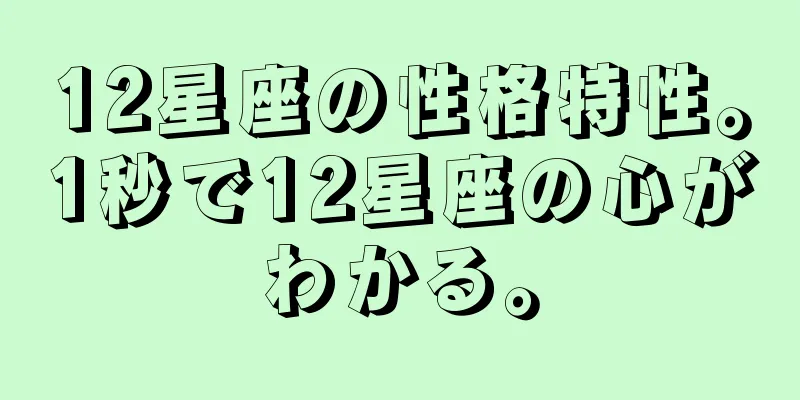 12星座の性格特性。1秒で12星座の心がわかる。