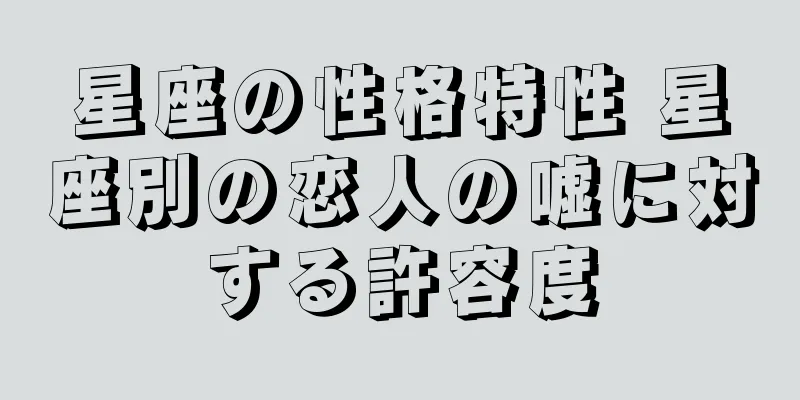 星座の性格特性 星座別の恋人の嘘に対する許容度