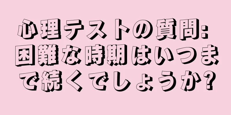 心理テストの質問: 困難な時期はいつまで続くでしょうか?