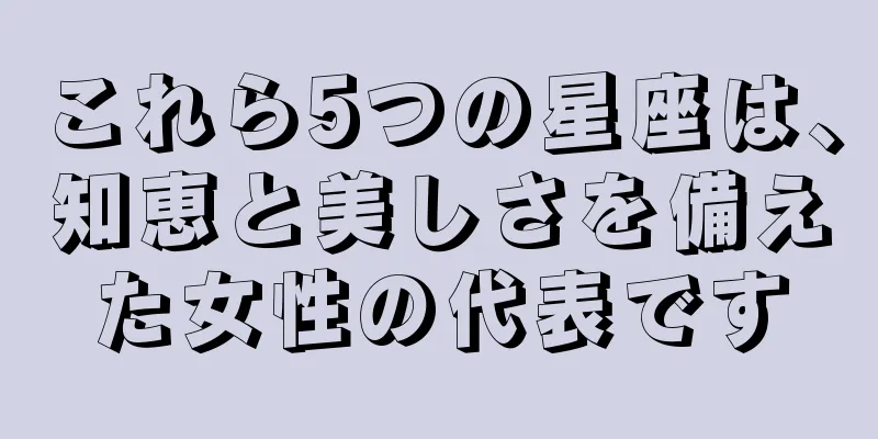これら5つの星座は、知恵と美しさを備えた女性の代表です