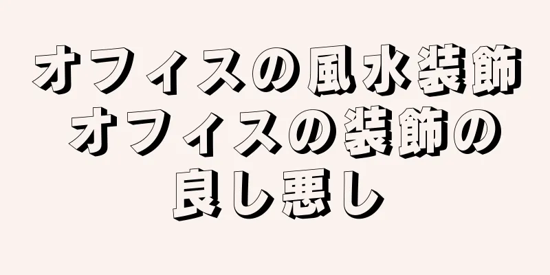オフィスの風水装飾 オフィスの装飾の良し悪し