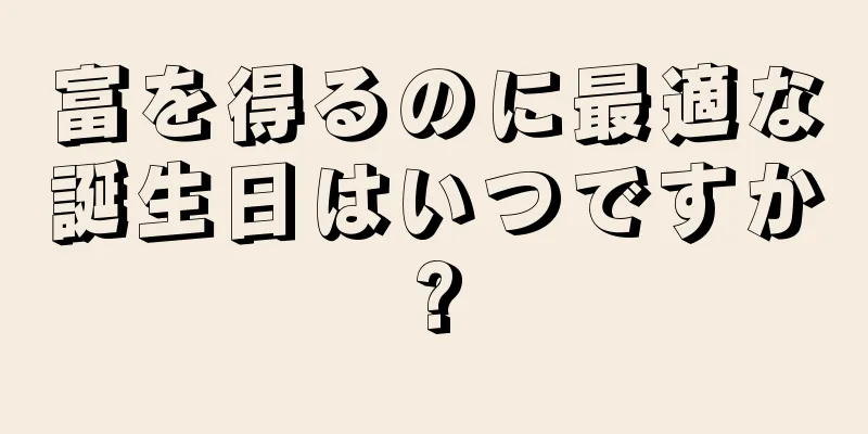 富を得るのに最適な誕生日はいつですか?