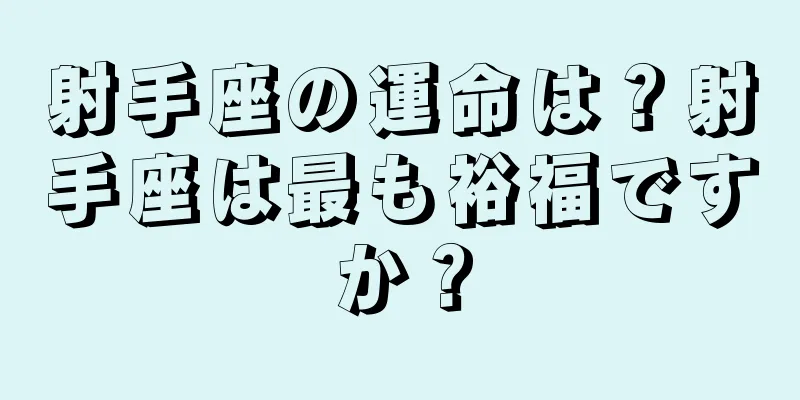 射手座の運命は？射手座は最も裕福ですか？