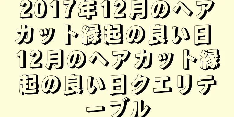 2017年12月のヘアカット縁起の良い日 12月のヘアカット縁起の良い日クエリテーブル