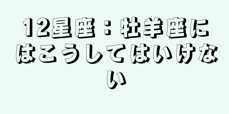 12星座：牡羊座にはこうしてはいけない