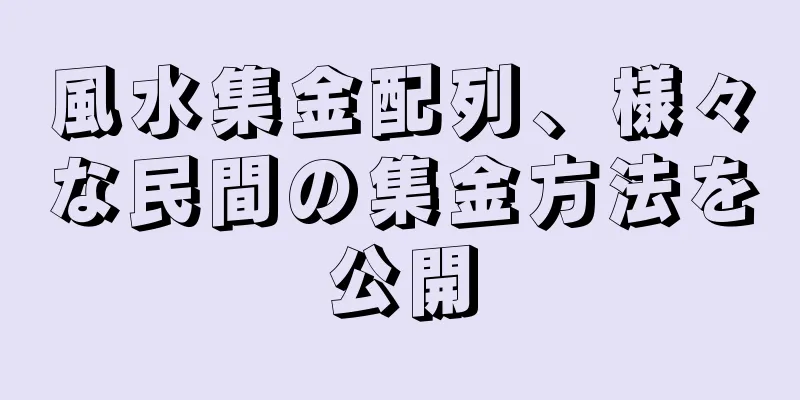 風水集金配列、様々な民間の集金方法を公開