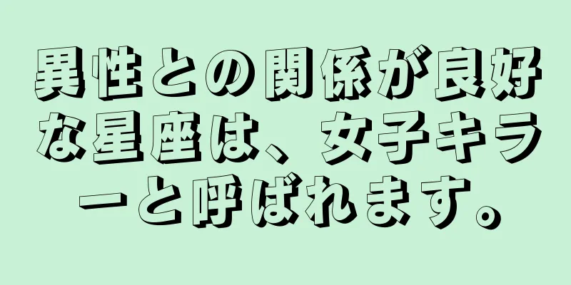 異性との関係が良好な星座は、女子キラーと呼ばれます。