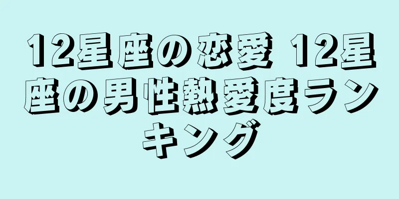 12星座の恋愛 12星座の男性熱愛度ランキング